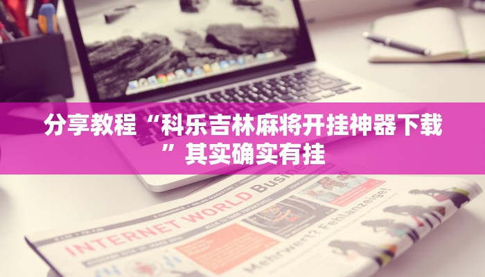 分享教程“科乐吉林麻将开挂神器下载”其实确实有挂