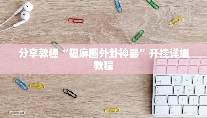 分享教程“福麻圈外卦神器”开挂详细教程