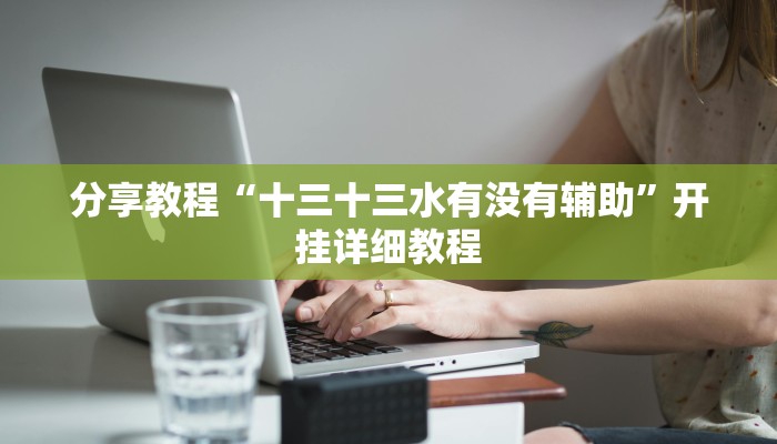 分享教程“十三十三水有没有辅助”开挂详细教程