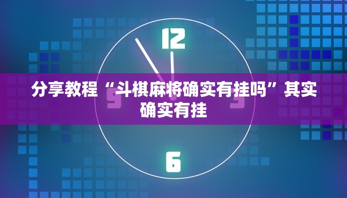 分享教程“斗棋麻将确实有挂吗”其实确实有挂 分享教程“斗棋麻将确实有挂吗”其实确实有挂