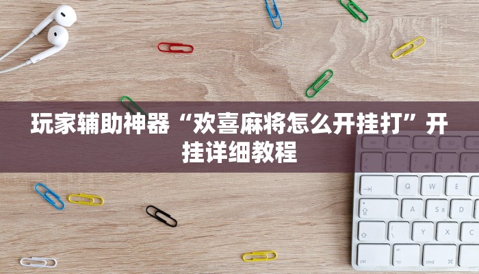 玩家辅助神器“欢喜麻将怎么开挂打”开挂详细教程