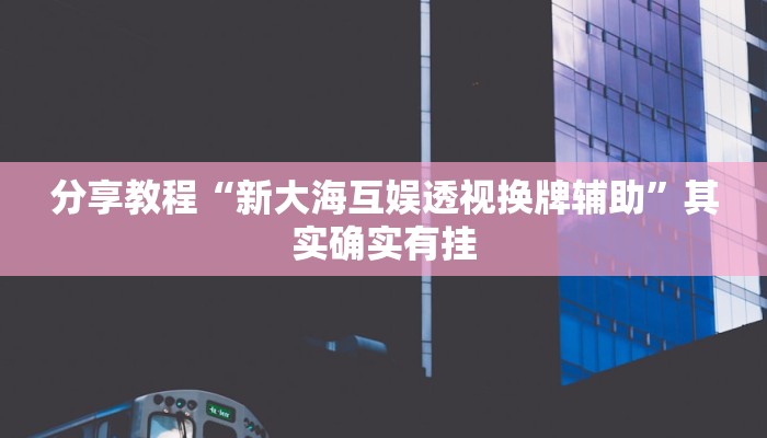 分享教程“新大海互娱透视换牌辅助”其实确实有挂