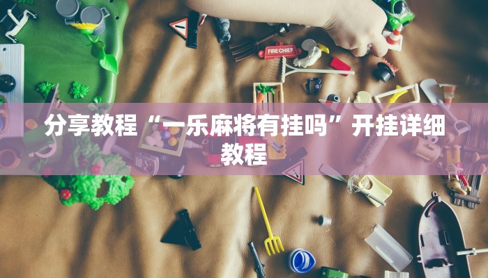 分享教程“一乐麻将有挂吗”开挂详细教程