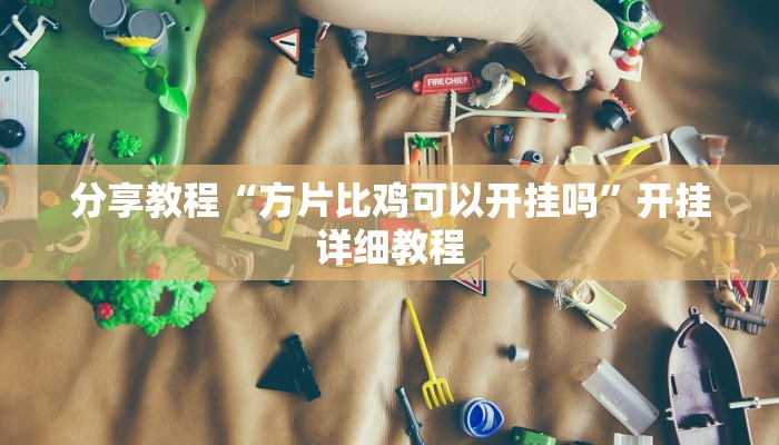 分享教程“方片比鸡可以开挂吗”开挂详细教程 分享教程“方片比鸡可以开挂吗”开挂详细教程