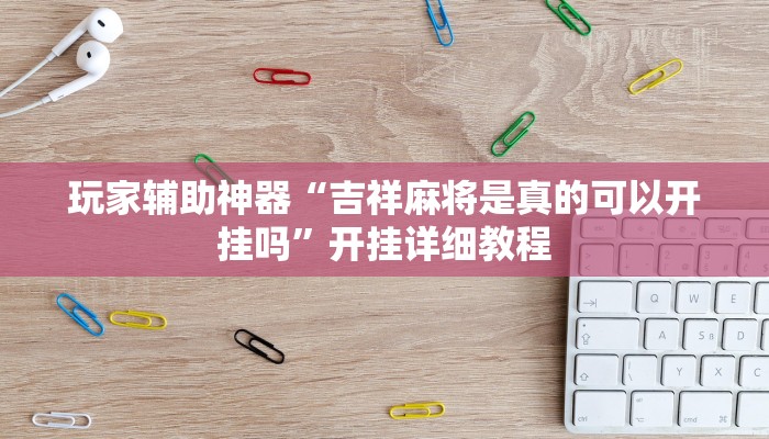 玩家辅助神器“吉祥麻将是真的可以开挂吗”开挂详细教程