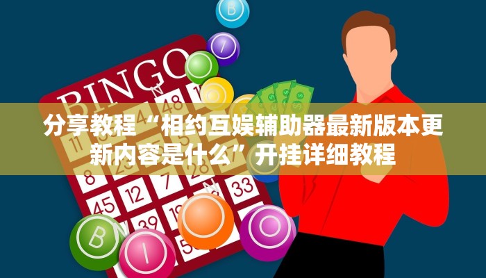 分享教程“相约互娱辅助器最新版本更新内容是什么”开挂详细教程 分享教程“相约互娱辅助器最新版本更新内容是什么”开挂详细教程