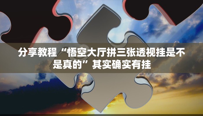 分享教程“悟空大厅拼三张透视挂是不是真的”其实确实有挂