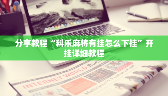 分享教程“科乐麻将有挂怎么下挂”开挂详细教程 分享教程“科乐麻将有挂怎么下挂”开挂详细教程