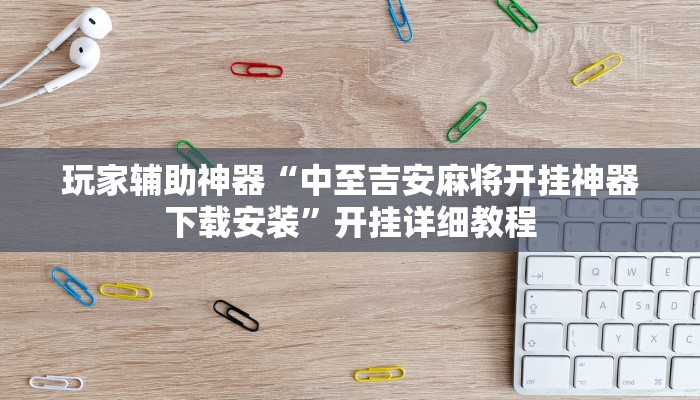 玩家辅助神器“中至吉安麻将开挂神器下载安装”开挂详细教程 玩家辅助神器“中至吉安麻将开挂神器下载安装”开挂详细教程