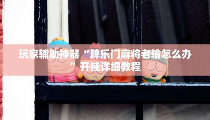 玩家辅助神器“牌乐门麻将老输怎么办”开挂详细教程