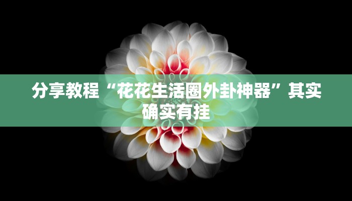 分享教程“花花生活圈外卦神器”其实确实有挂