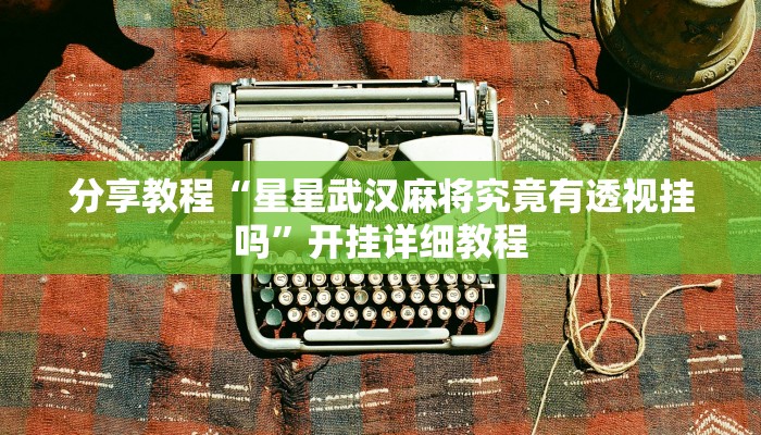 分享教程“星星武汉麻将究竟有透视挂吗”开挂详细教程