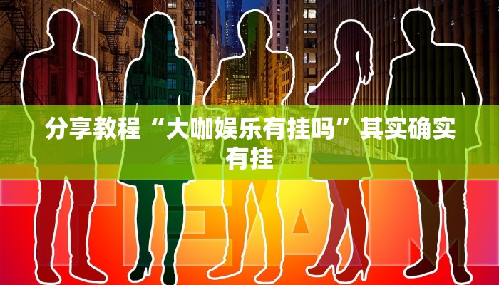 分享教程“大咖娱乐有挂吗”其实确实有挂 分享教程“大咖娱乐有挂吗”其实确实有挂