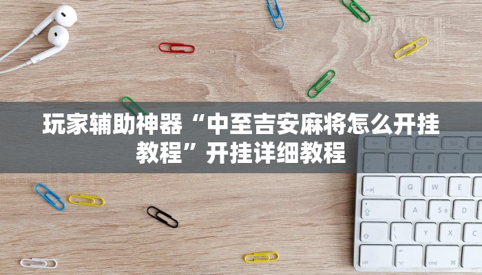 玩家辅助神器“中至吉安麻将怎么开挂教程”开挂详细教程