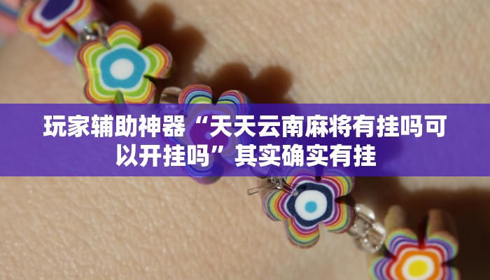 玩家辅助神器“天天云南麻将有挂吗可以开挂吗”其实确实有挂 玩家辅助神器“天天云南麻将有挂吗可以开挂吗”其实确实有挂