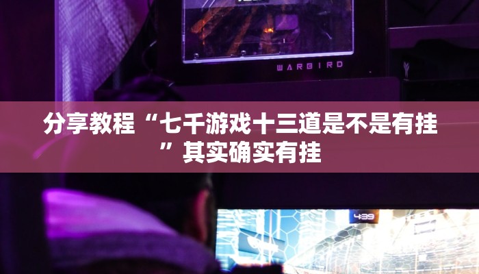 分享教程“七千游戏十三道是不是有挂”其实确实有挂