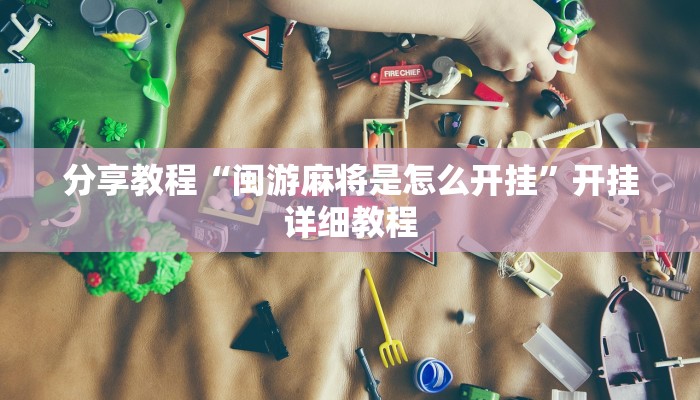 分享教程“闽游麻将是怎么开挂”开挂详细教程 分享教程“闽游麻将是怎么开挂”开挂详细教程