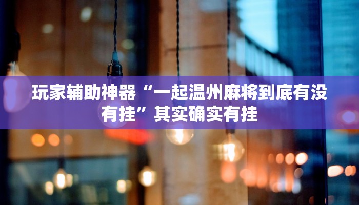 玩家辅助神器“一起温州麻将到底有没有挂”其实确实有挂