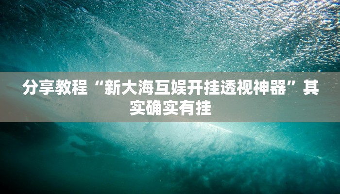 分享教程“新大海互娱开挂透视神器”其实确实有挂