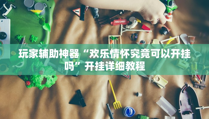 玩家辅助神器“欢乐情怀究竟可以开挂吗”开挂详细教程