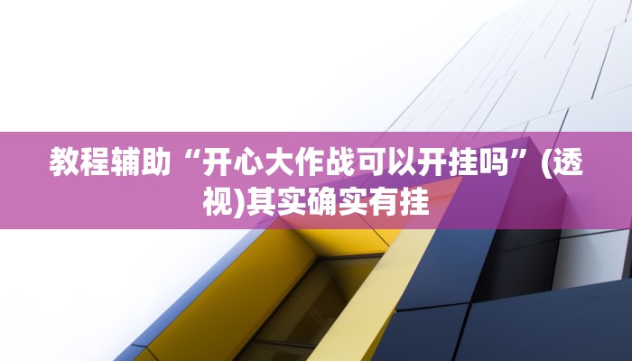 教程辅助“开心大作战可以开挂吗”(透视)其实确实有挂