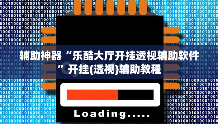 辅助神器“乐酷大厅开挂透视辅助软件”开挂(透视)辅助教程