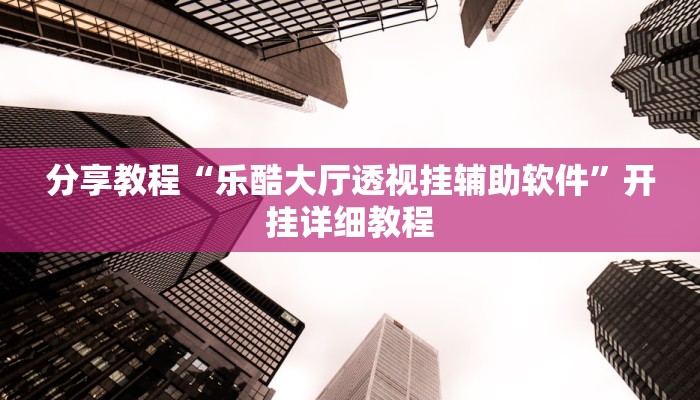 分享教程“乐酷大厅透视挂辅助软件”开挂详细教程