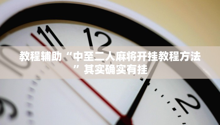 教程辅助“中至二人麻将开挂教程方法”其实确实有挂 教程辅助“中至二人麻将开挂教程方法”其实确实有挂