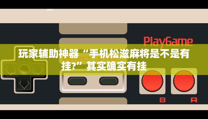 玩家辅助神器“手机松滋麻将是不是有挂?”其实确实有挂 玩家辅助神器“手机松滋麻将是不是有挂?”其实确实有挂
