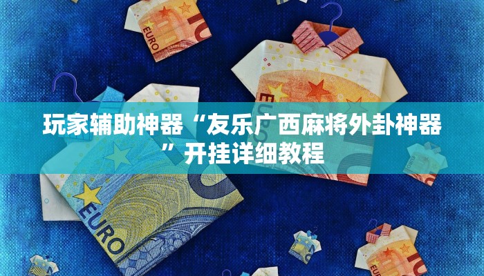 玩家辅助神器“友乐广西麻将外卦神器”开挂详细教程