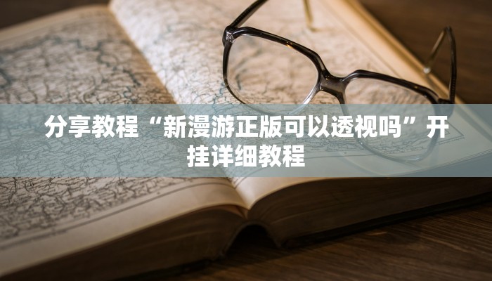 分享教程“新漫游正版可以透视吗”开挂详细教程