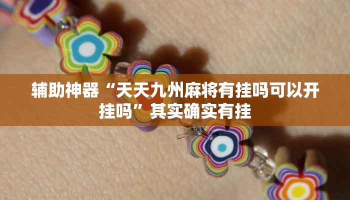 辅助神器“天天九州麻将有挂吗可以开挂吗”其实确实有挂