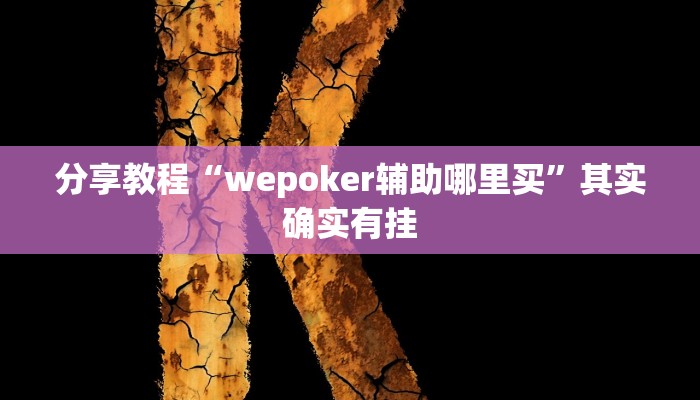 分享教程“wepoker辅助哪里买”其实确实有挂