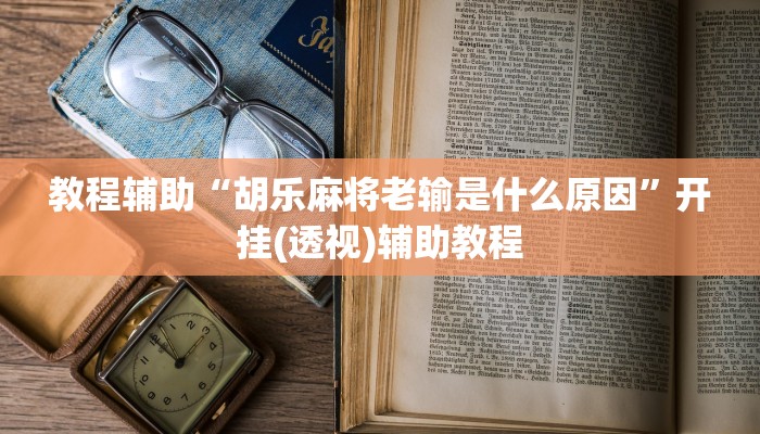 教程辅助“胡乐麻将老输是什么原因”开挂(透视)辅助教程