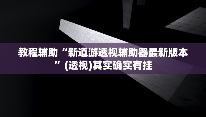 教程辅助“新道游透视辅助器最新版本”(透视)其实确实有挂
