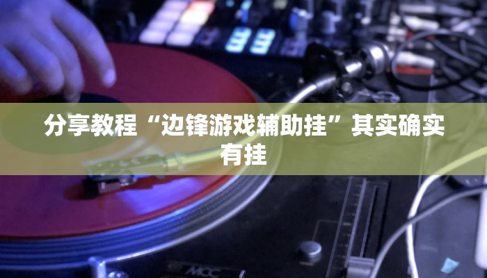 分享教程“边锋游戏辅助挂”其实确实有挂
