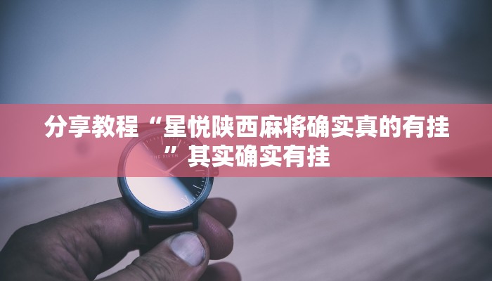 分享教程“星悦陕西麻将确实真的有挂”其实确实有挂