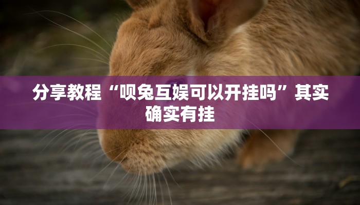 分享教程“呗兔互娱可以开挂吗”其实确实有挂