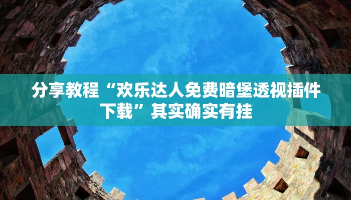 分享教程“欢乐达人免费暗堡透视插件下载”其实确实有挂