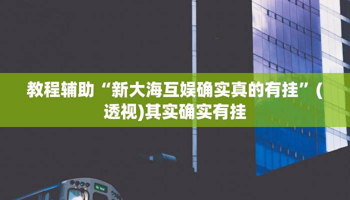 教程辅助“新大海互娱确实真的有挂”(透视)其实确实有挂
