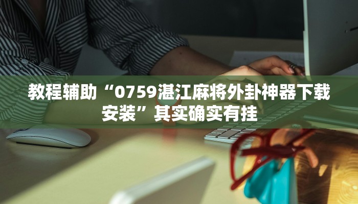 教程辅助“0759湛江麻将外卦神器下载安装”其实确实有挂