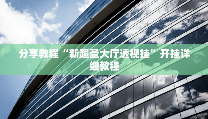 分享教程“新超圣大厅透视挂”开挂详细教程 分享教程“新超圣大厅透视挂”开挂详细教程