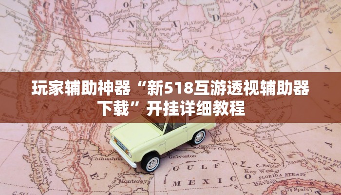 玩家辅助神器“新518互游透视辅助器下载”开挂详细教程 玩家辅助神器“新518互游透视辅助器下载”开挂详细教程