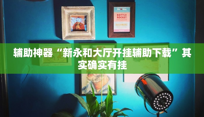 辅助神器“新永和大厅开挂辅助下载”其实确实有挂 辅助神器“新永和大厅开挂辅助下载”其实确实有挂