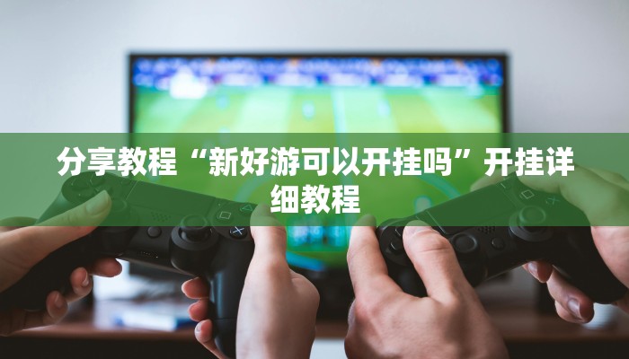 分享教程“新好游可以开挂吗”开挂详细教程