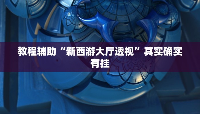 教程辅助“新西游大厅透视”其实确实有挂