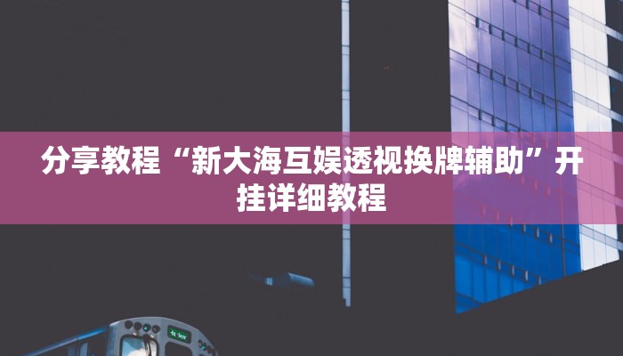 分享教程“新大海互娱透视换牌辅助”开挂详细教程