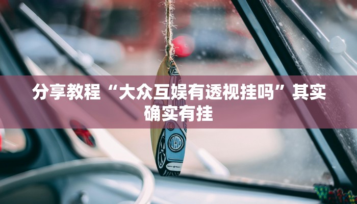 分享教程“大众互娱有透视挂吗”其实确实有挂