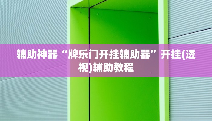 辅助神器“牌乐门开挂辅助器”开挂(透视)辅助教程 辅助神器“牌乐门开挂辅助器”开挂(透视)辅助教程