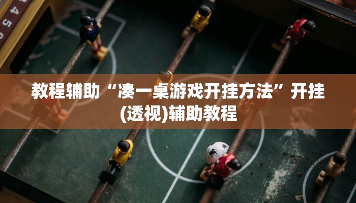 教程辅助“凑一桌游戏开挂方法”开挂(透视)辅助教程